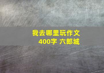 我去哪里玩作文400字 六郎城